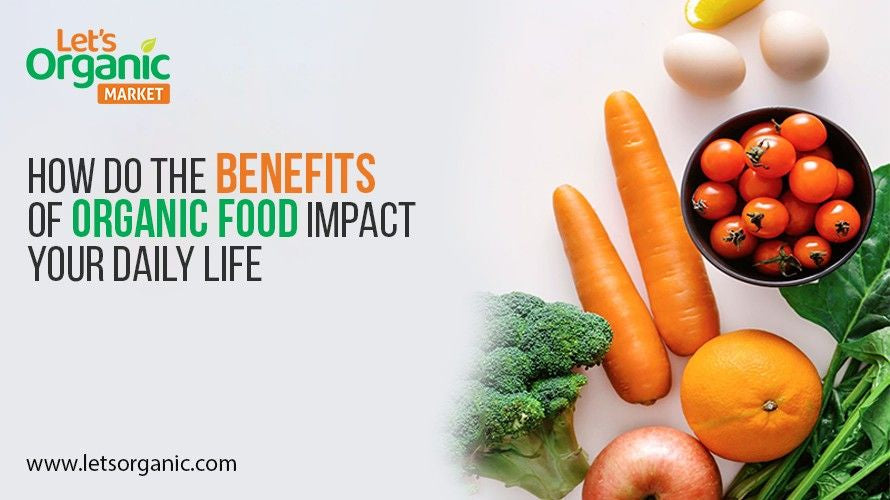 How Do the Benefits of Organic Food Impact Your Daily Life? – Lets Organic