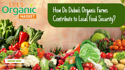 How Organic Farms in Dubai Help Address Local Food Security