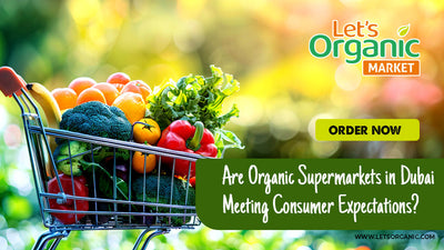 Are Organic Supermarkets in Dubai Meeting Consumer Expectations?