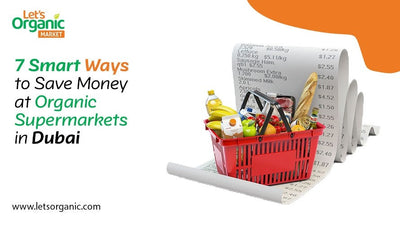 7 Smart Ways to Save Money at Organic Supermarkets in Dubai
