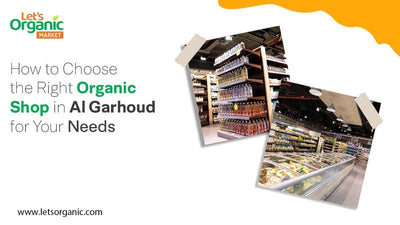 How to Choose the Right Organic Shop in Al Garhoud for Your Needs