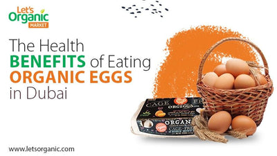 The Health Benefits of Eating Organic Eggs in Dubai
