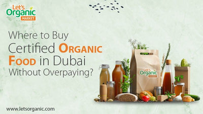 Where to Buy Certified Organic Food in Dubai Without Overpaying?